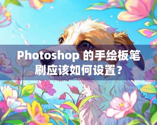 Photoshop 的手绘板笔刷应该如何设置？