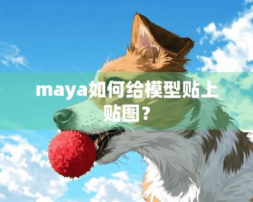 maya如何给模型贴上贴图？