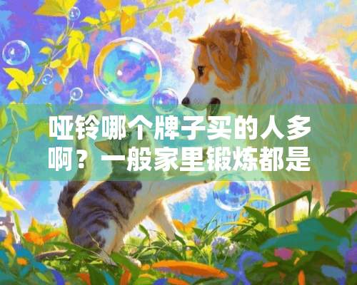 哑铃哪个牌子买的人多啊？一般家里锻炼都是买的什么样的？