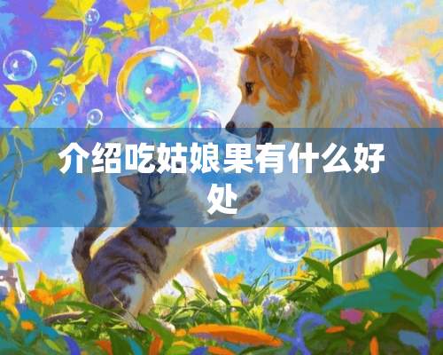 介绍吃姑娘果有什么好处