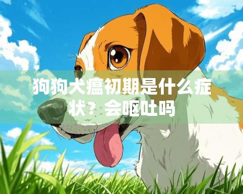 狗狗犬瘟初期是什么症状？会呕吐吗