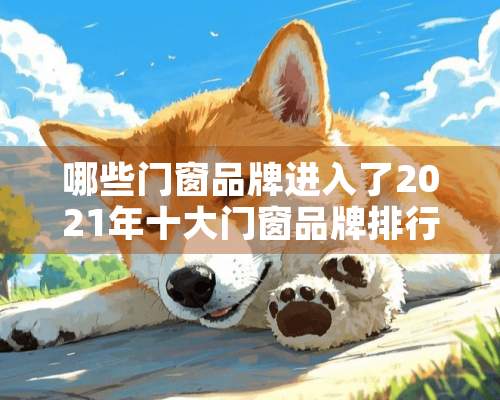 哪些门窗品牌进入了2021年十大门窗品牌排行榜？