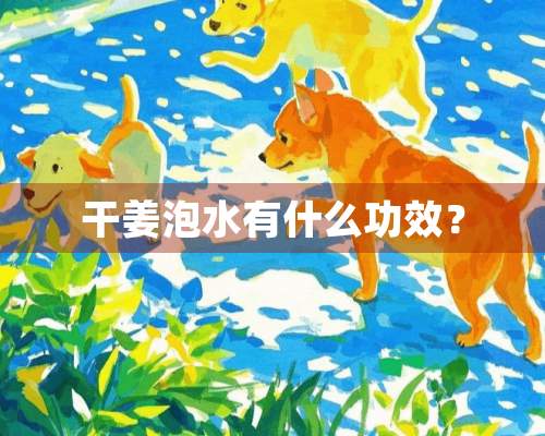 干姜泡水有什么功效？