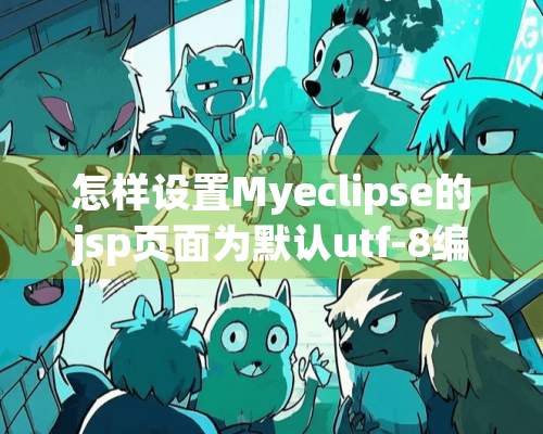 怎样设置Myeclipse的jsp页面为默认utf-8编码