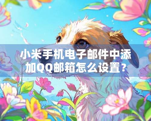 小米手机电子邮件中添加QQ邮箱怎么设置？