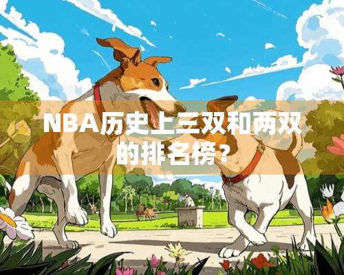 NBA历史上三双和两双的排名榜？