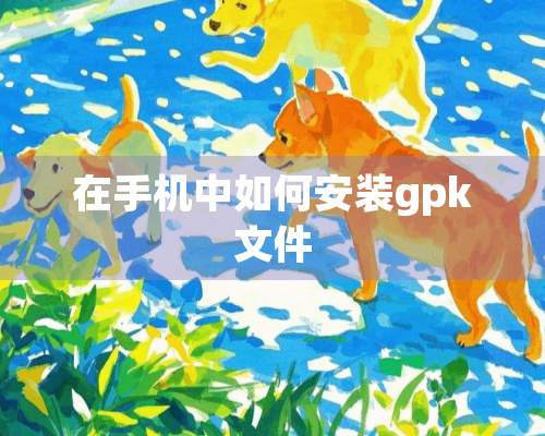 在手机中如何安装gpk文件