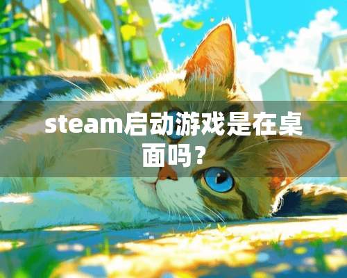 steam启动游戏是在桌面吗？