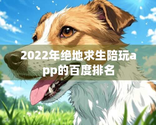 2022年绝地求生陪玩app的百度排名