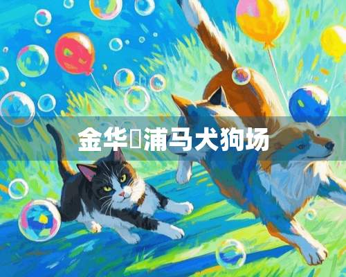 金华浬浦马犬狗场