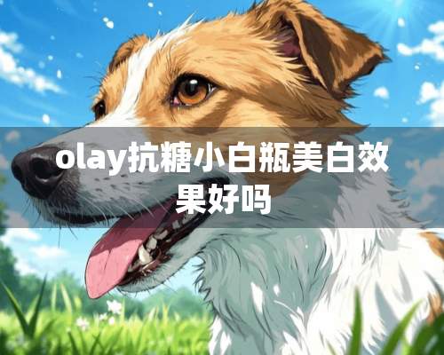 olay抗糖小白瓶美白效果好吗