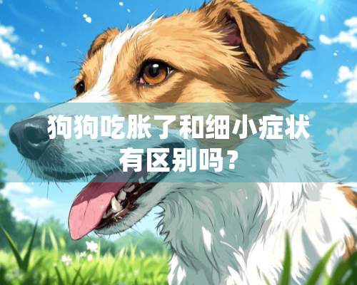 狗狗吃胀了和细小症状有区别吗？