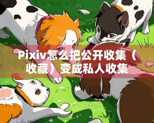 Pixiv怎么把公开收集（收藏）变成私人收集