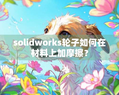 solidworks轮子如何在材料上加摩擦？