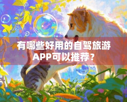 有哪些好用的自驾旅游APP可以推荐？