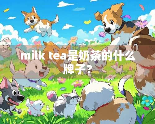 milk tea是奶茶的什么牌子？