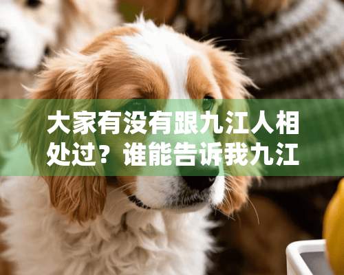 大家有没有跟九江人相处过？谁能告诉我九江的人品怎么样？