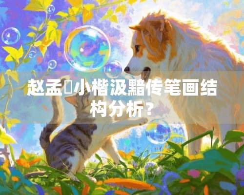 赵孟頫小楷汲黯传笔画结构分析？