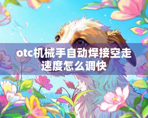 otc机械手自动焊接空走速度怎么调快