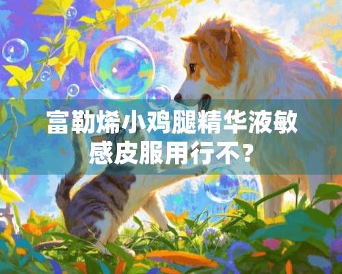 富勒烯小鸡腿***敏感皮服用行不？