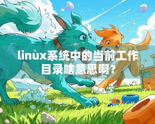 linux系统中的当前工作目录啥意思啊？