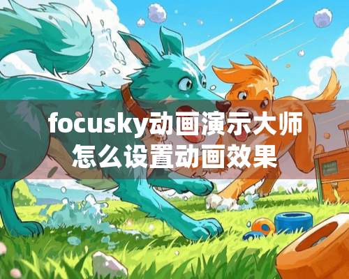 focusky动画演示大师怎么设置动画效果