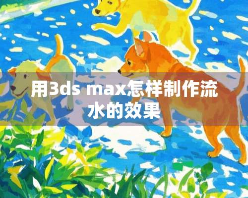 用3ds max怎样制作流水的效果