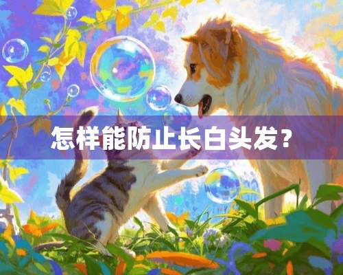 怎样能防止长白头发？