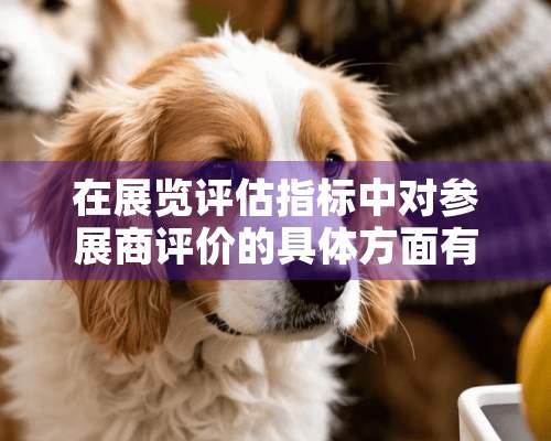 在展览评估指标中对参展商评价的具体方面有哪些？