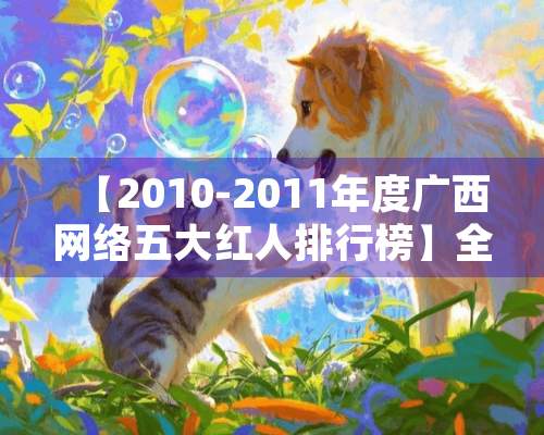 【2010-2011年度广西网络五大红人排行榜】全网公正 （欢迎转载、分享）