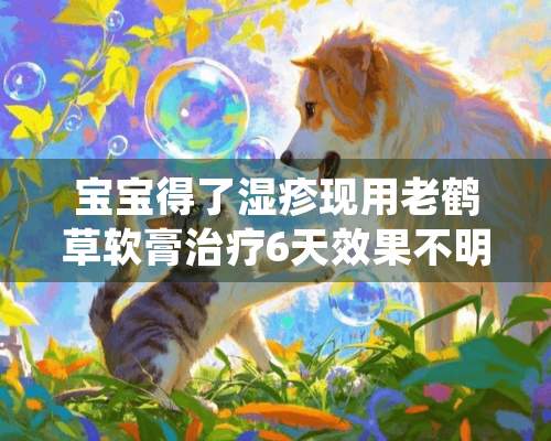 宝宝得了湿疹现用老鹤草软膏治疗6天效果不明显，还继续用吗