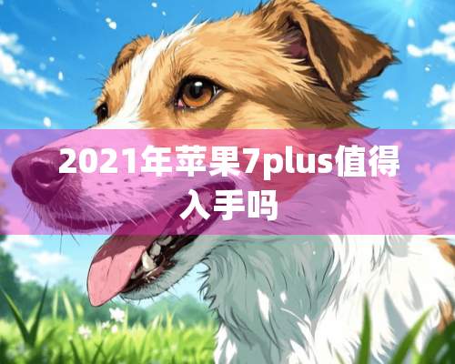 2021年苹果7plus值得入手吗