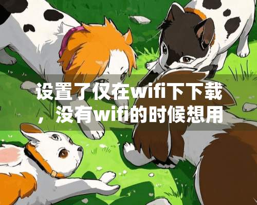 设置了仅在wifi下下载，没有wifi的时候想用手机流量下载可以吗？怎么弄？