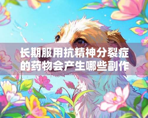 长期服用抗精神**症的药物会产生哪些副作用