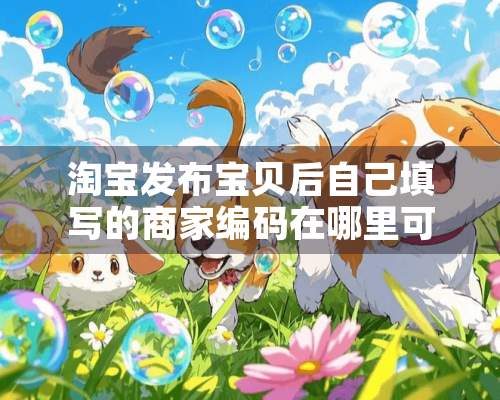 淘宝发布宝贝后自己填写的商家编码在哪里可以看到？