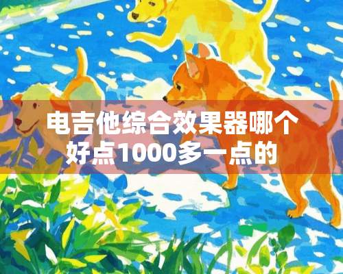 电吉他综合效果器哪个好点1000多一点的