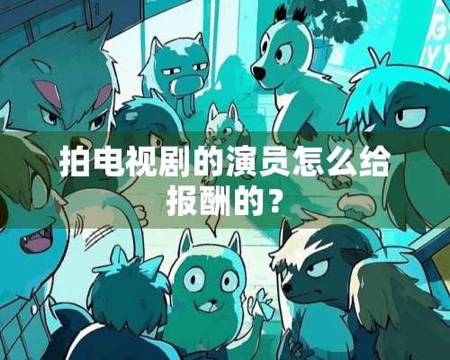 拍电视剧的演员怎么给报酬的？