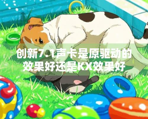 创新7.1声卡是原驱动的效果好还是KX效果好