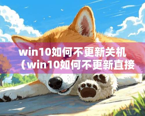 win10如何不更新关机（win10如何不更新直接关机）