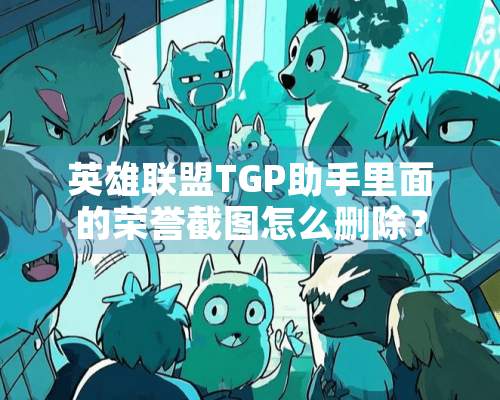 英雄联盟TGP助手里面的荣誉截图怎么删除？