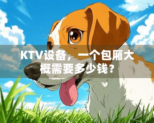 KTV设备，一个包厢大概需要多少钱？