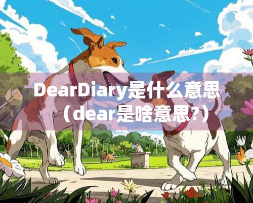 DearDiary是什么意思（dear是啥意思?）