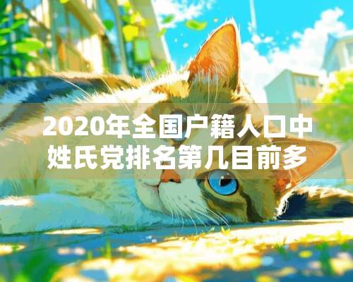 2020年全国户籍人口中姓氏*排名第几目前多少人？