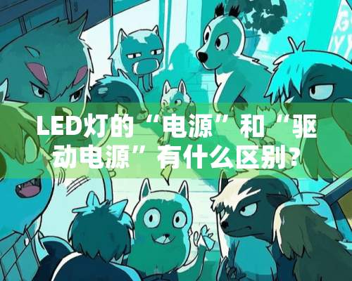 LED灯的“电源”和“驱动电源”有什么区别？