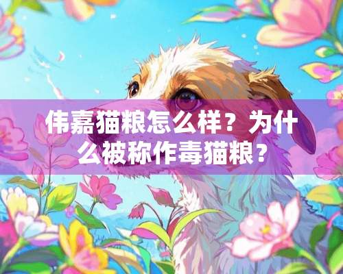 伟嘉猫粮怎么样？为什么被称作毒猫粮？