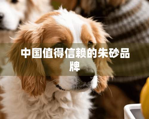 中国值得信赖的朱砂品牌