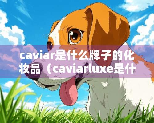 caviar是什么牌子的化妆品（caviarluxe是什么品牌化妆品）