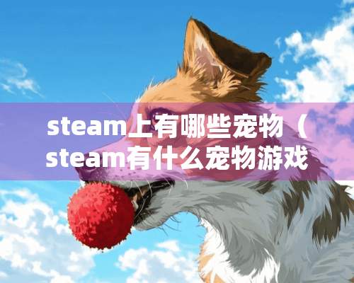 steam上有哪些宠物（steam有什么宠物游戏）