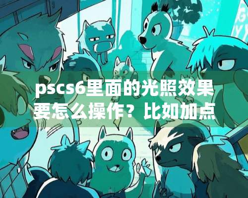 pscs6里面的光照效果要怎么操作？比如加点光