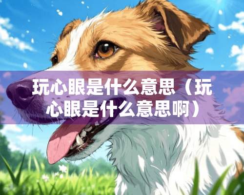 玩心眼是什么意思（玩心眼是什么意思啊）